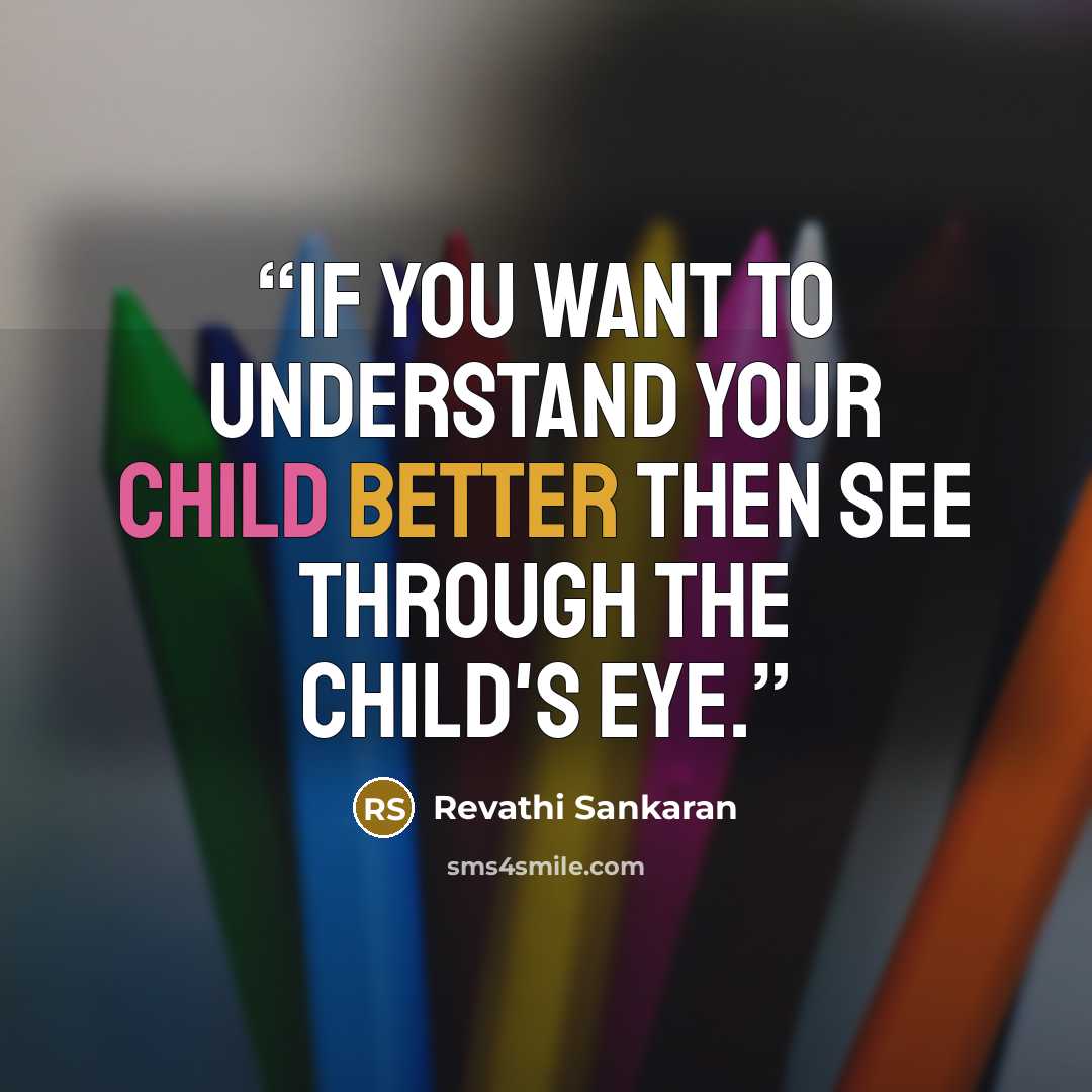 “if you want to understand your child better then see through the child's eye.” quote by Revathi Sankaran