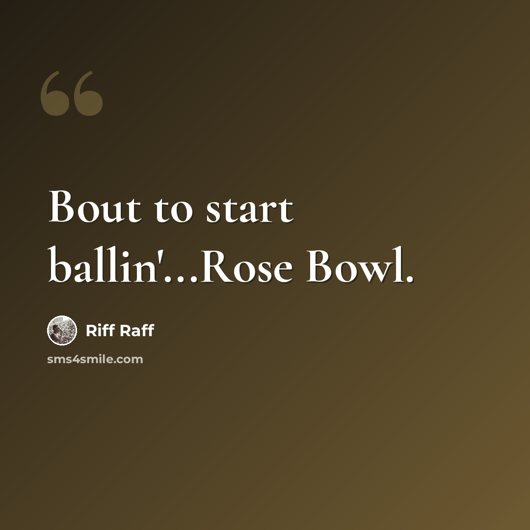 “Bout to start ballin'...Rose Bowl.” quote by Riff Raff