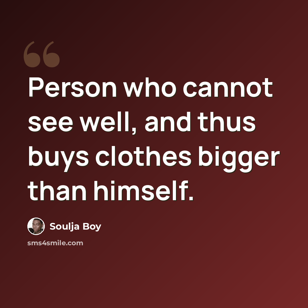 “Person who cannot see well, and thus buys clothes bigger than himself.” quote by Soulja Boy