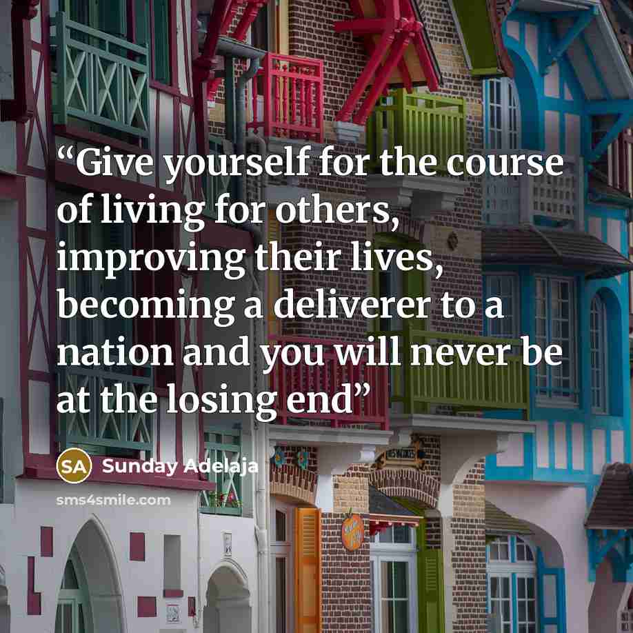 “Give yourself for the course of living for others, improving their lives, becoming a deliverer to a nation and you will never be at the losing end” quote by Sunday Adelaja