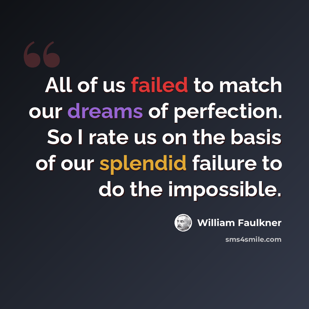 “All of us failed to match our dreams of perfection. So I rate us on the basis of our splendid failure to do the impossible.” quote by William Faulkner