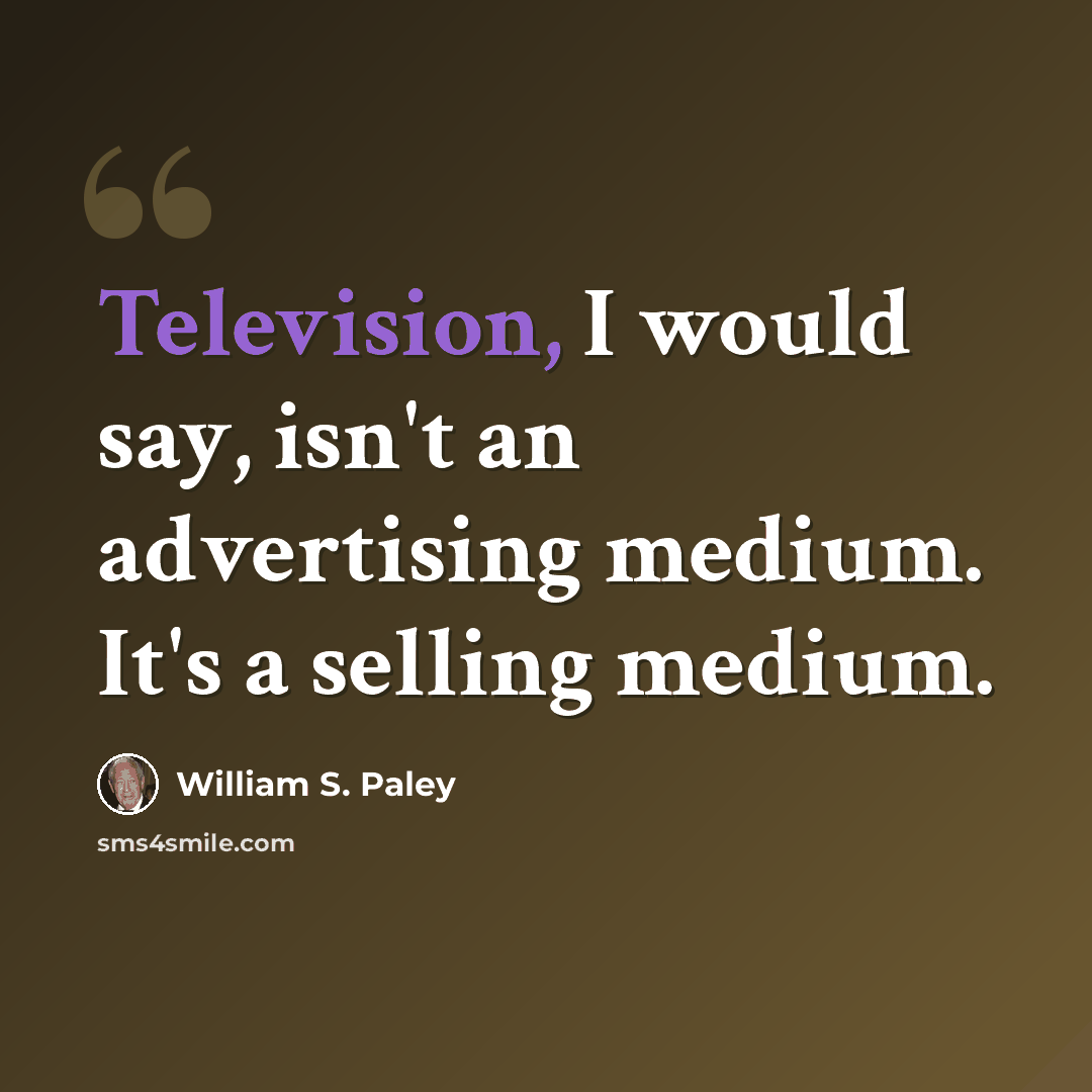 “Television, I would say, isn't an advertising medium. It's a selling medium.” quote by William S. Paley