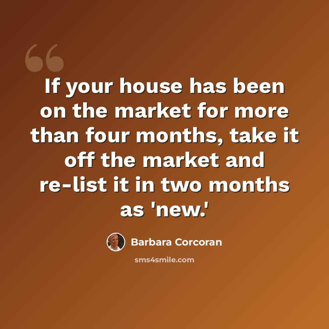 “If your house has been on the market for more than four months, take it off the market and re-list it in two months as 'new.'” quote by Barbara Corcoran