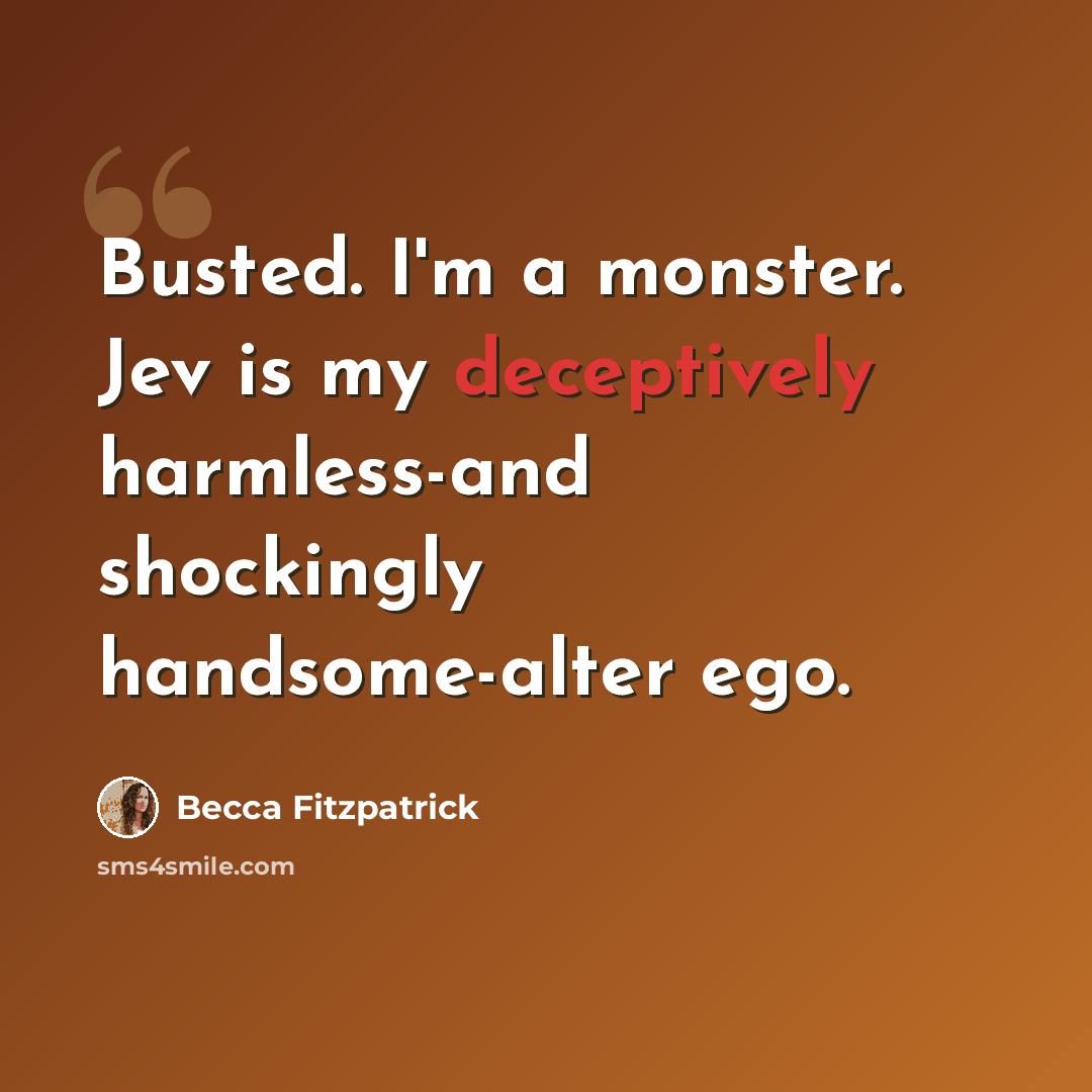 “Busted. I'm a monster. Jev is my deceptively harmless-and shockingly handsome-alter ego.” quote by Becca Fitzpatrick