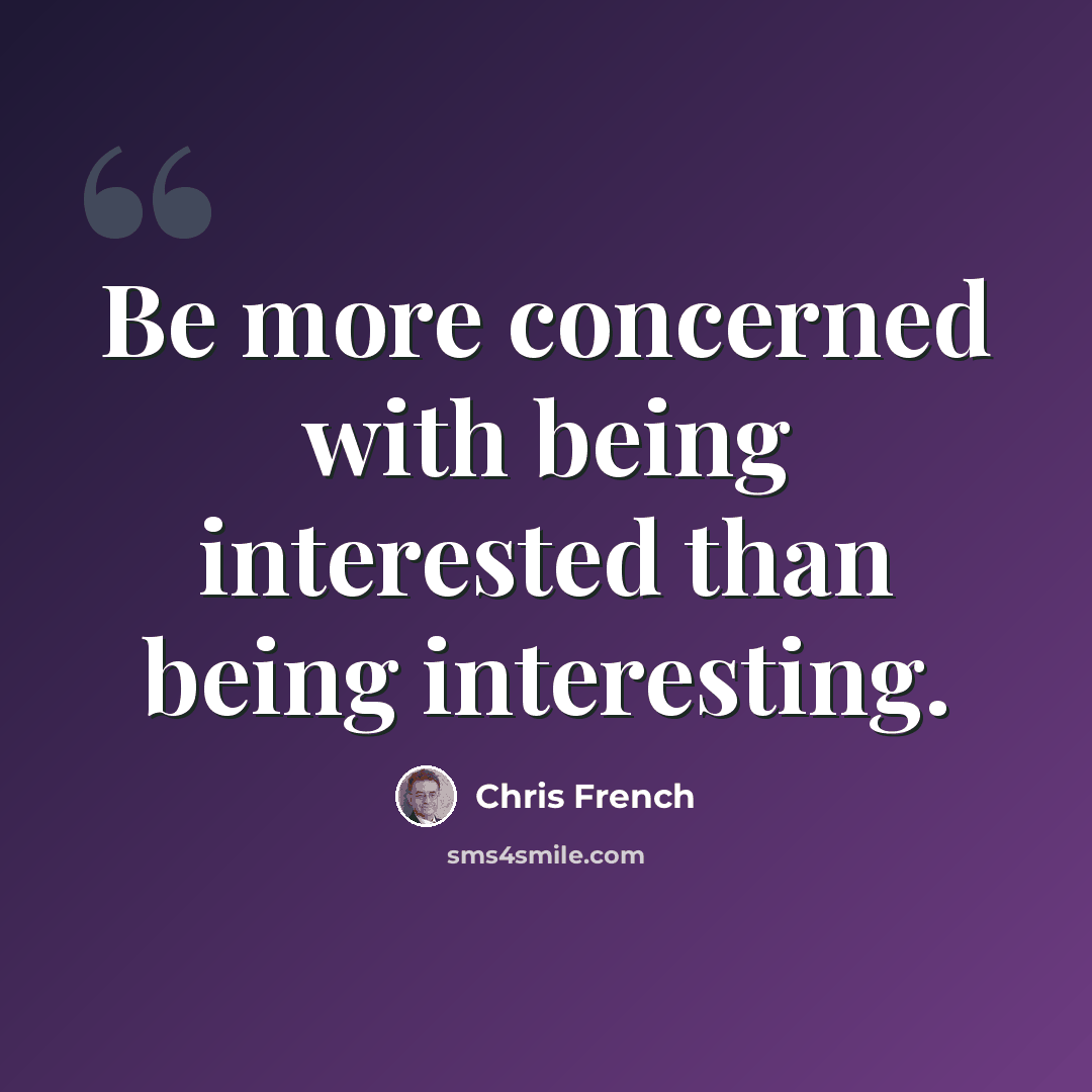 “Be more concerned with being interested than being interesting.” quote by Chris French