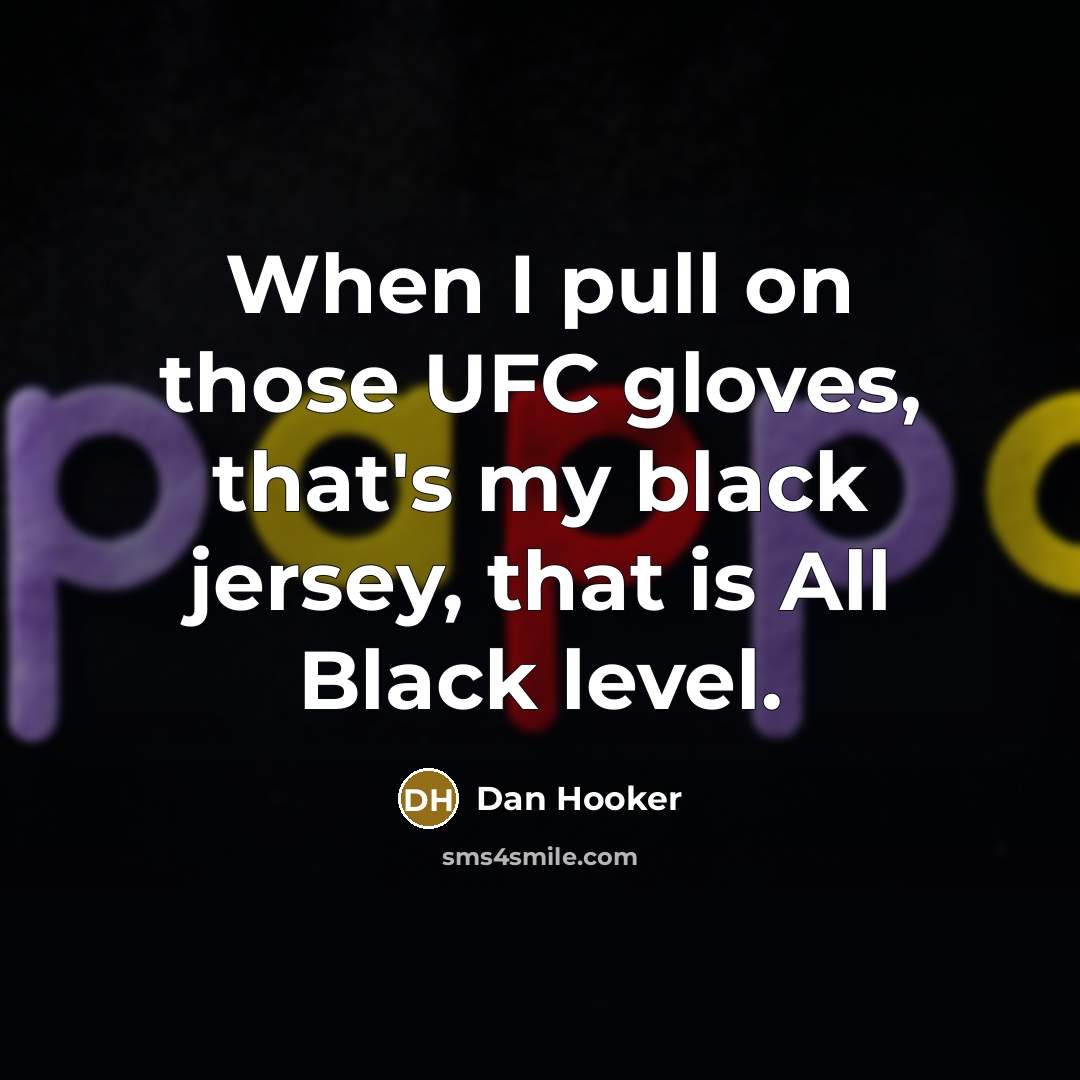 “When I pull on those UFC gloves, that's my black jersey, that is All Black level.” quote by Dan Hooker
