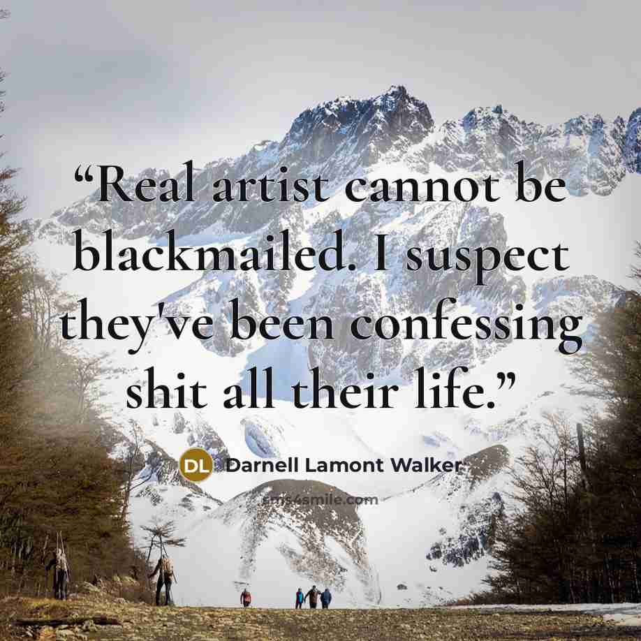 “Real artist cannot be blackmailed. I suspect they've been confessing shit all their life.” quote by Darnell Lamont Walker