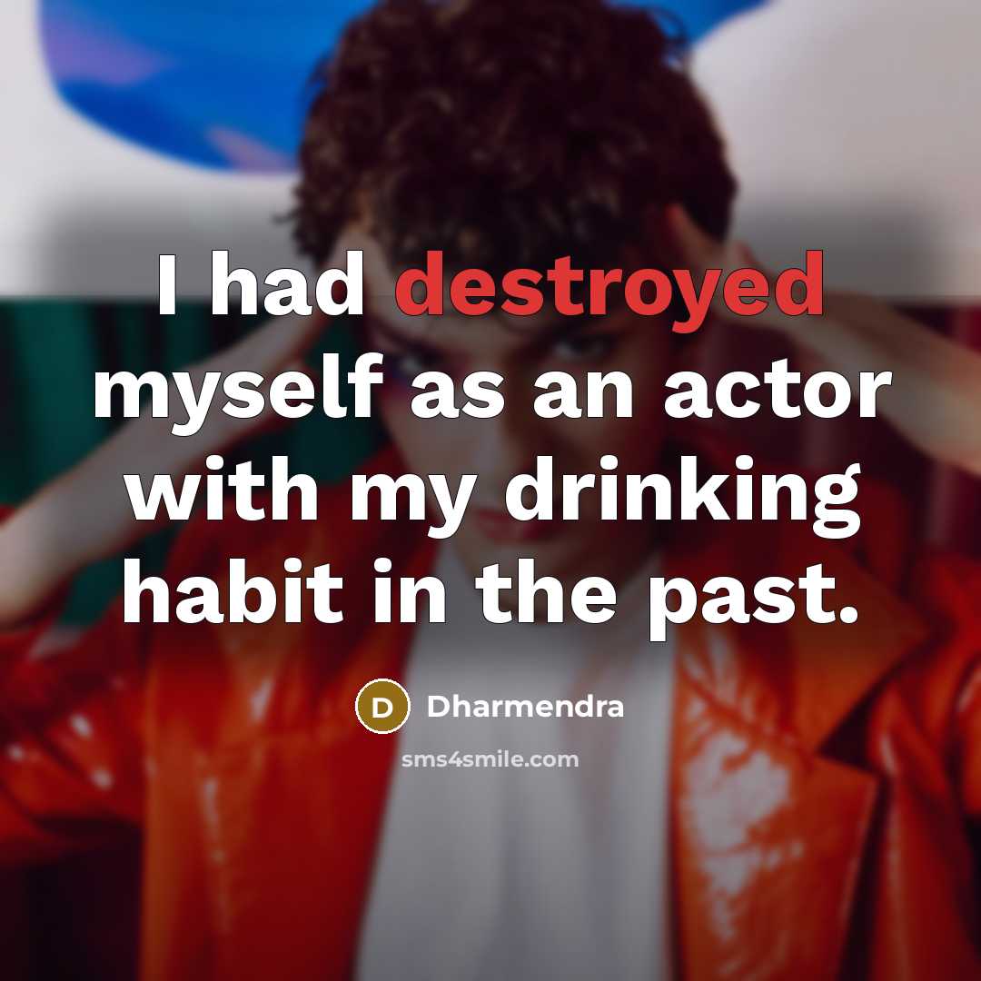 “I had destroyed myself as an actor with my drinking habit in the past.” quote by Dharmendra
