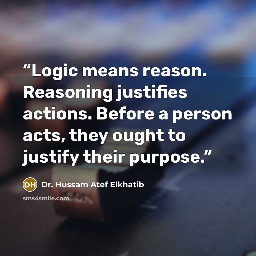 “Logic means reason. Reasoning justifies actions. Before a person acts, they ought to justify their purpose.” quote by Dr. Hussam Atef Elkhatib