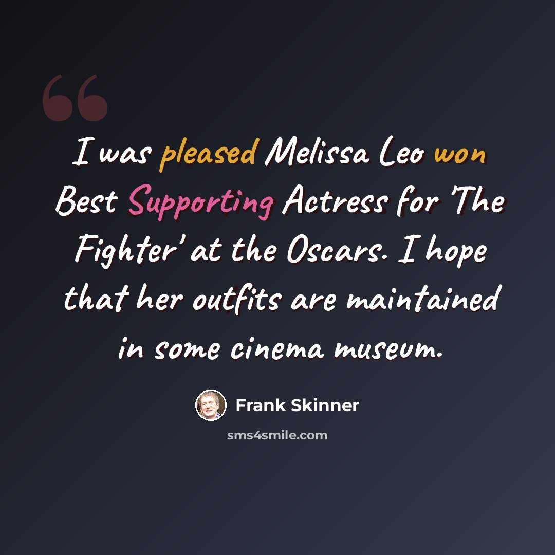 “I was pleased Melissa Leo won Best Supporting Actress for 'The Fighter' at the Oscars. I hope that her outfits are maintained in some cinema museum.” quote by Frank Skinner