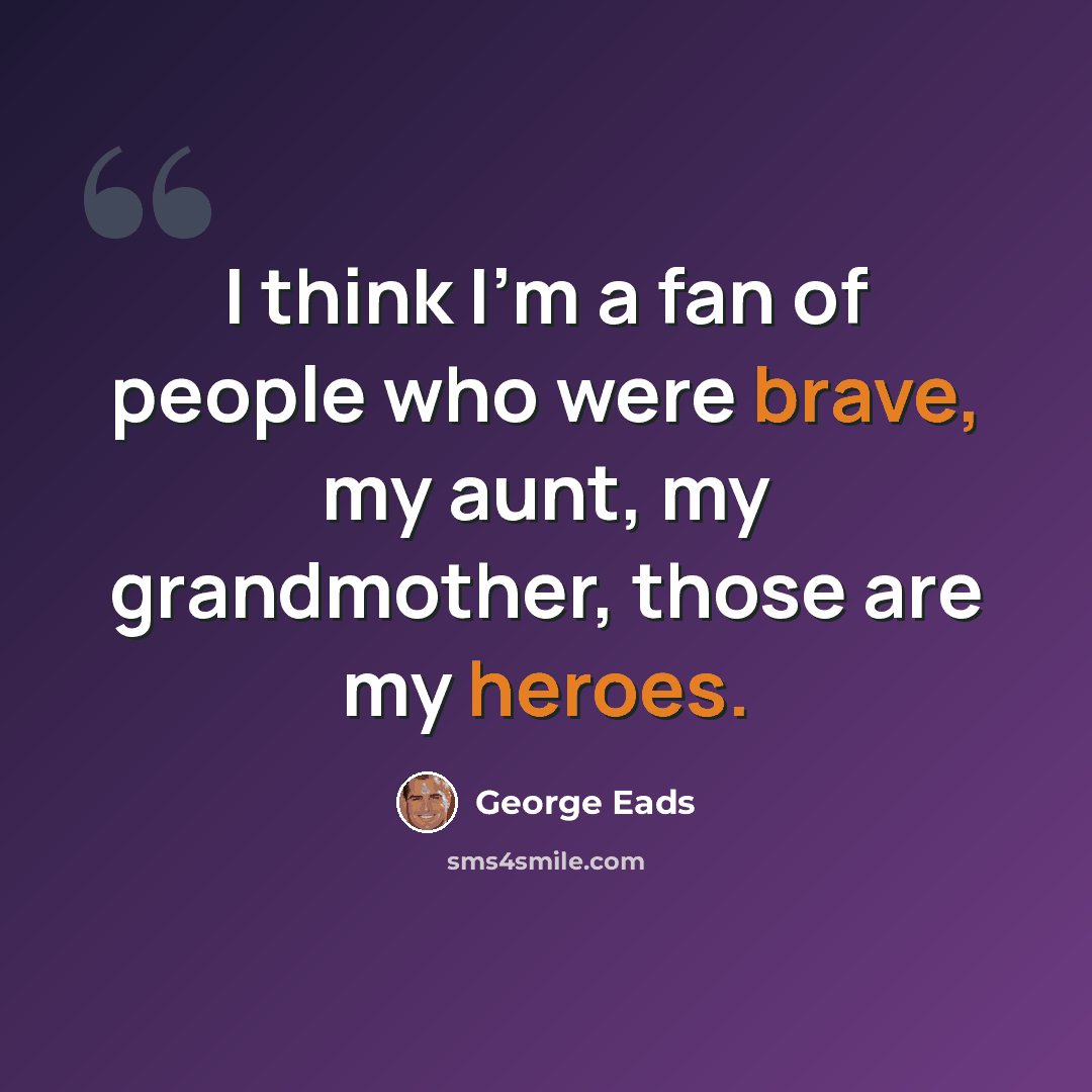 “I think I'm a fan of people who were brave, my aunt, my grandmother, those are my heroes.” quote by George Eads