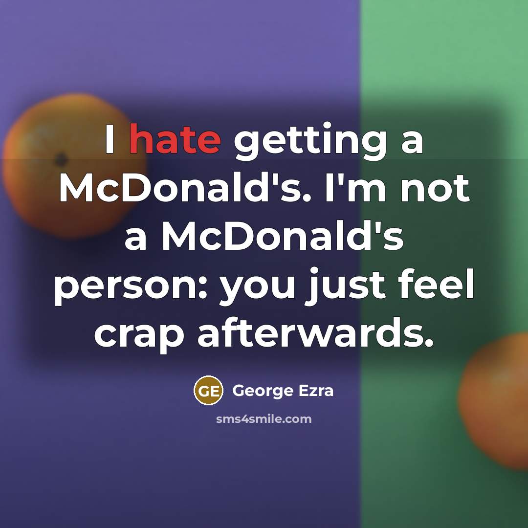 “I hate getting a McDonald's. I'm not a McDonald's person: you just feel crap afterwards.” quote by George Ezra
