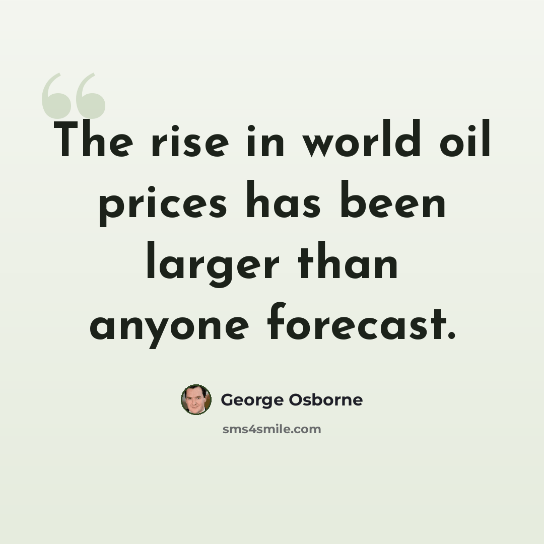 “The rise in world oil prices has been larger than anyone forecast.” quote by George Osborne