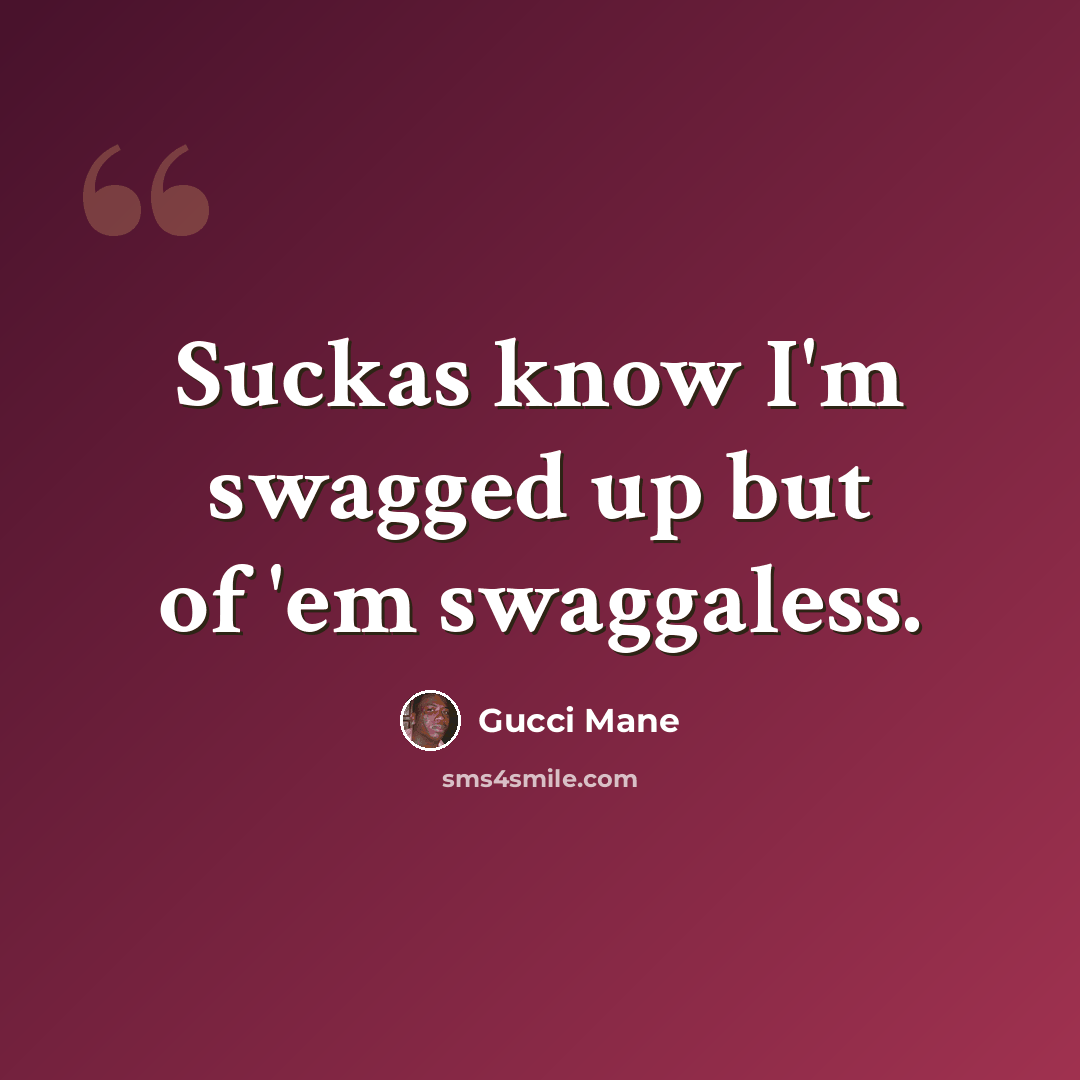 “Suckas know I'm swagged up but of 'em swaggaless.” quote by Gucci Mane