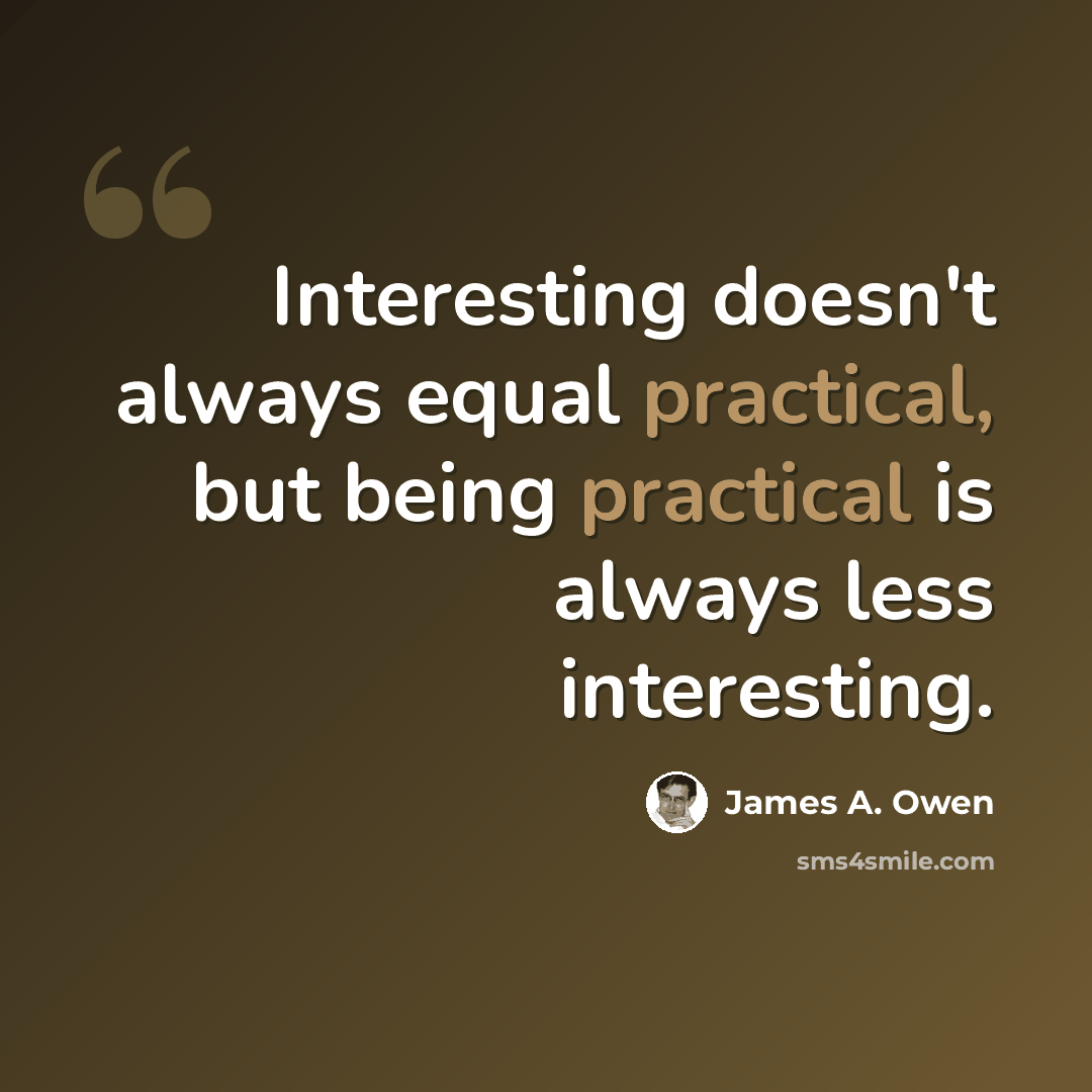 “Interesting doesn't always equal practical, but being practical is always less interesting.” quote by James A. Owen