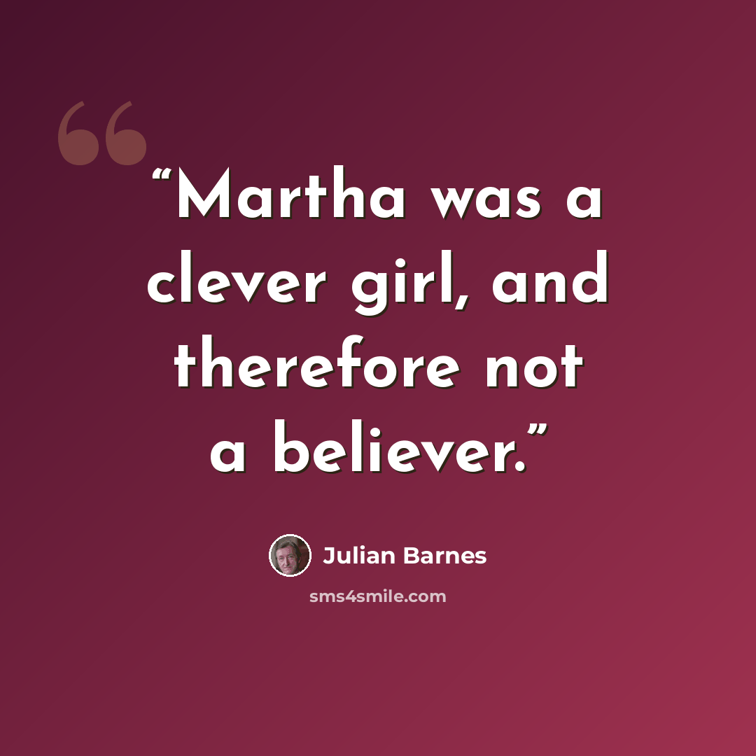 “Martha was a clever girl, and therefore not a believer.” quote by Julian Barnes
