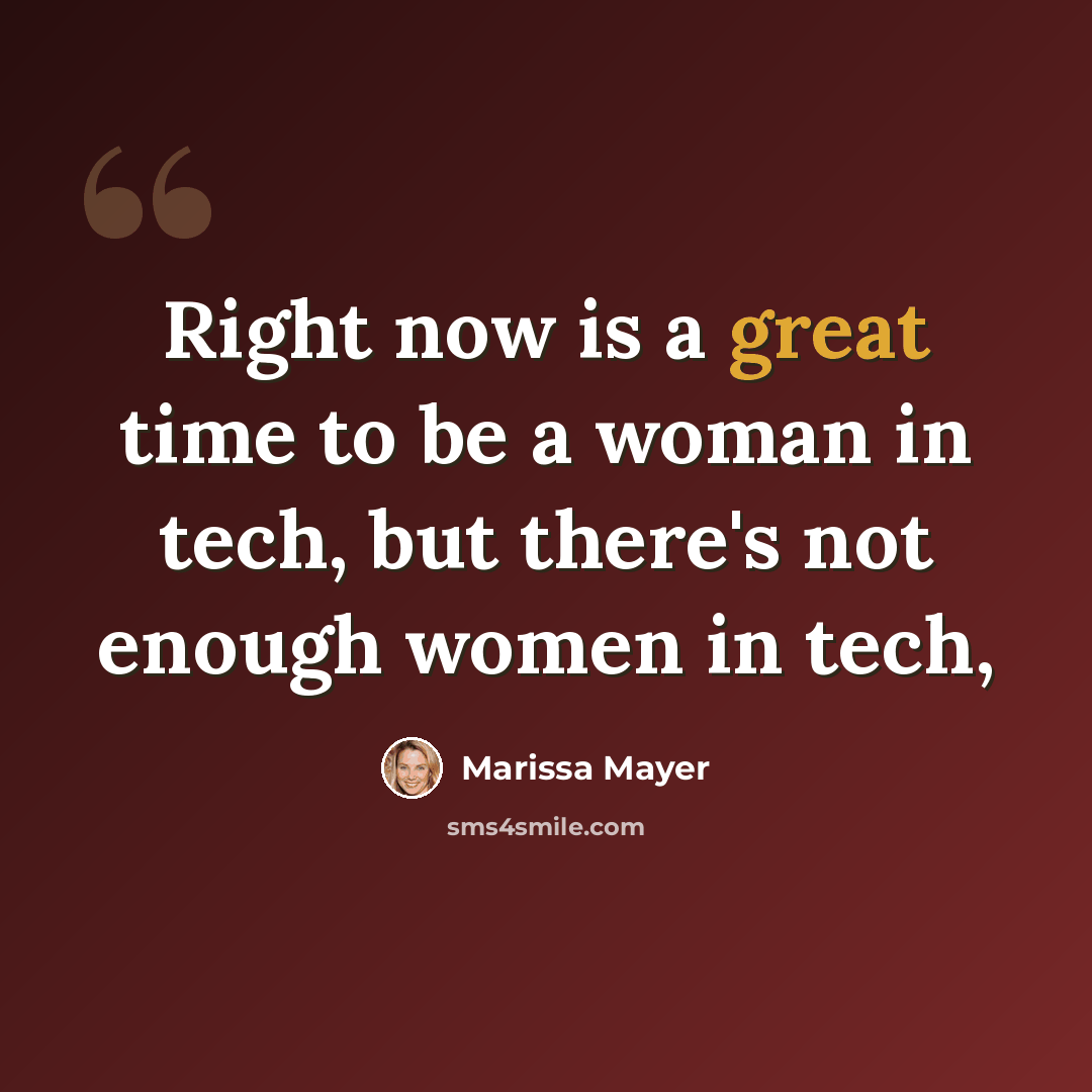 “Right now is a great time to be a woman in tech, but there's not enough women in tech,” quote by Marissa Mayer