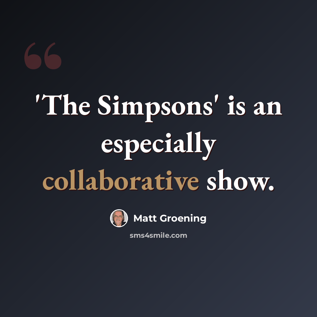 “'The Simpsons' is an especially collaborative show.” quote by Matt Groening