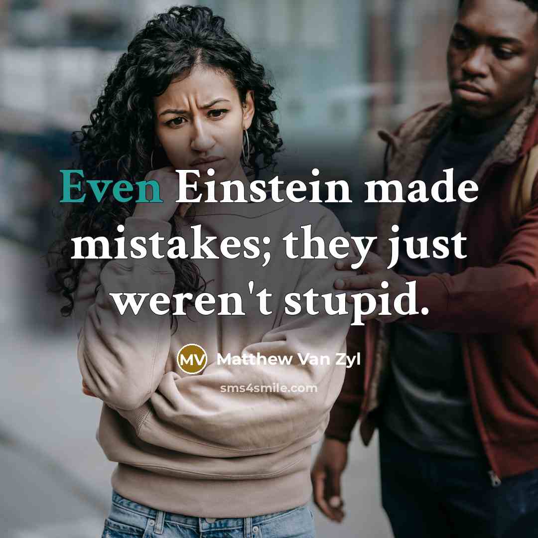 “Even Einstein made mistakes; they just weren't stupid.” quote by Matthew Van Zyl