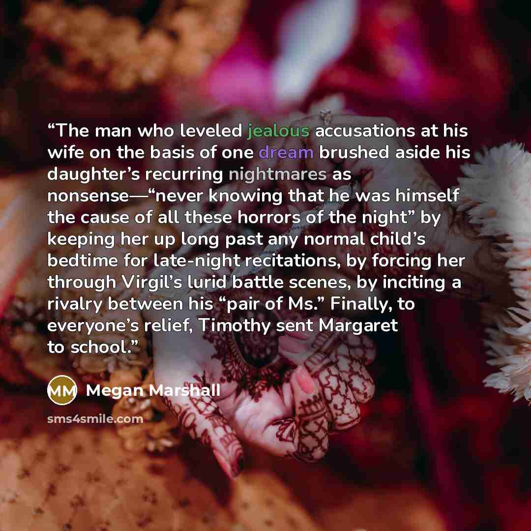 “The man who leveled jealous accusations at his wife on the basis of one dream brushed aside his daughter’s recurring nightmares as nonsense—“never knowing that he was himself the cause of all these horrors of the night” by keeping her up long past any normal child’s bedtime for late-night…” quote by Megan Marshall