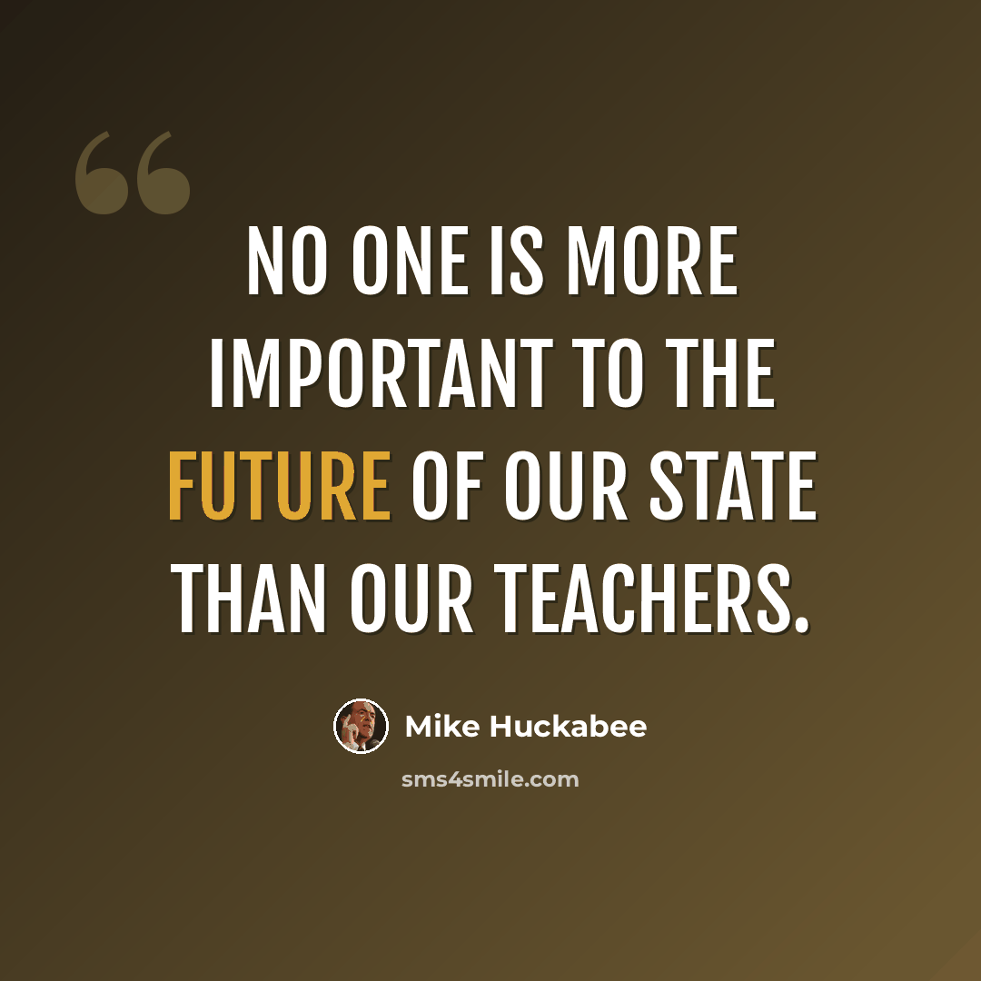 “No one is more important to the future of our state than our teachers.” quote by Mike Huckabee