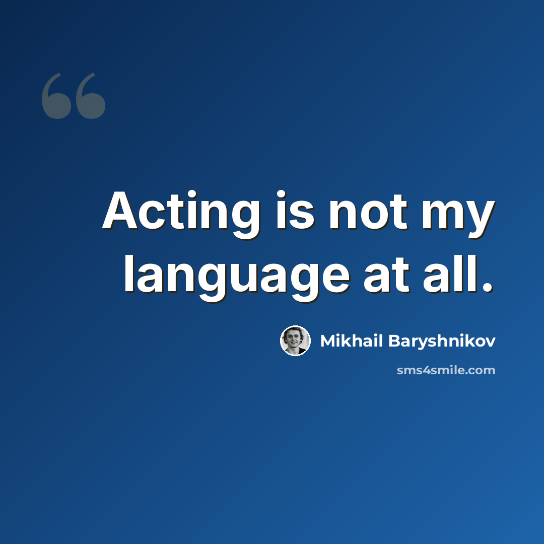 “Acting is not my language at all.” quote by Mikhail Baryshnikov