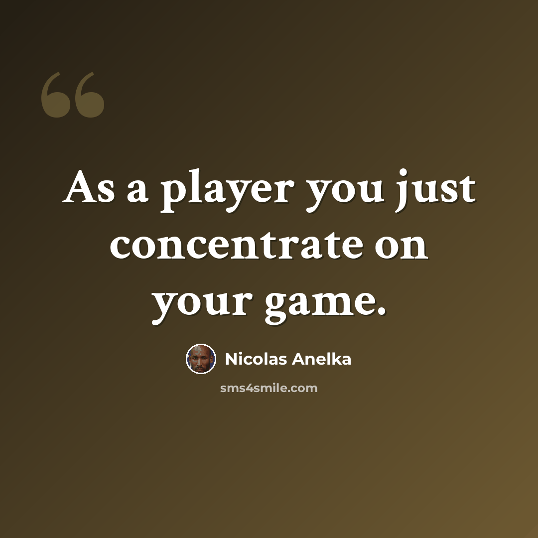 “As a player you just concentrate on your game.” quote by Nicolas Anelka