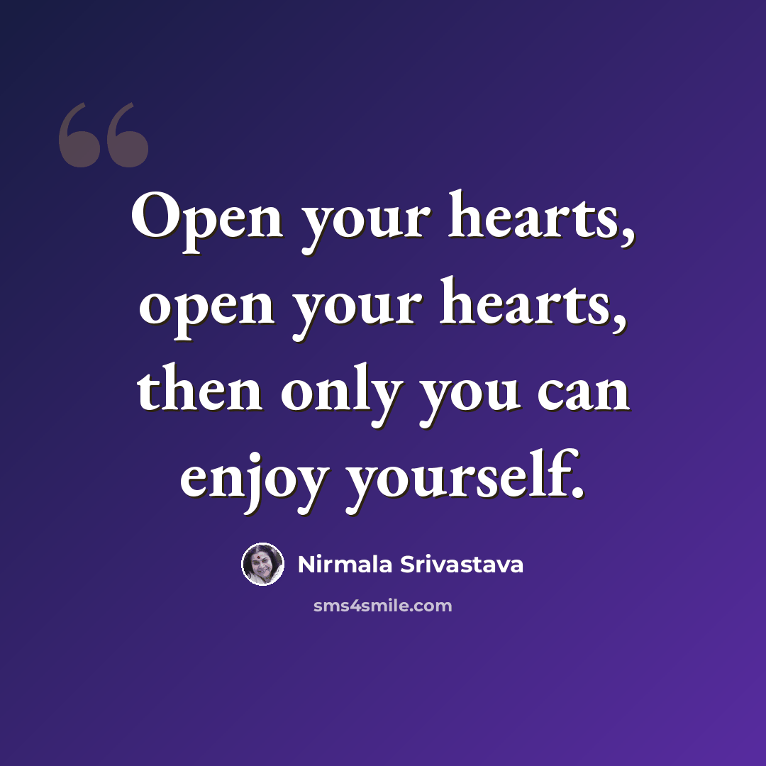 “Open your hearts, open your hearts, then only you can enjoy yourself.” quote by Nirmala Srivastava