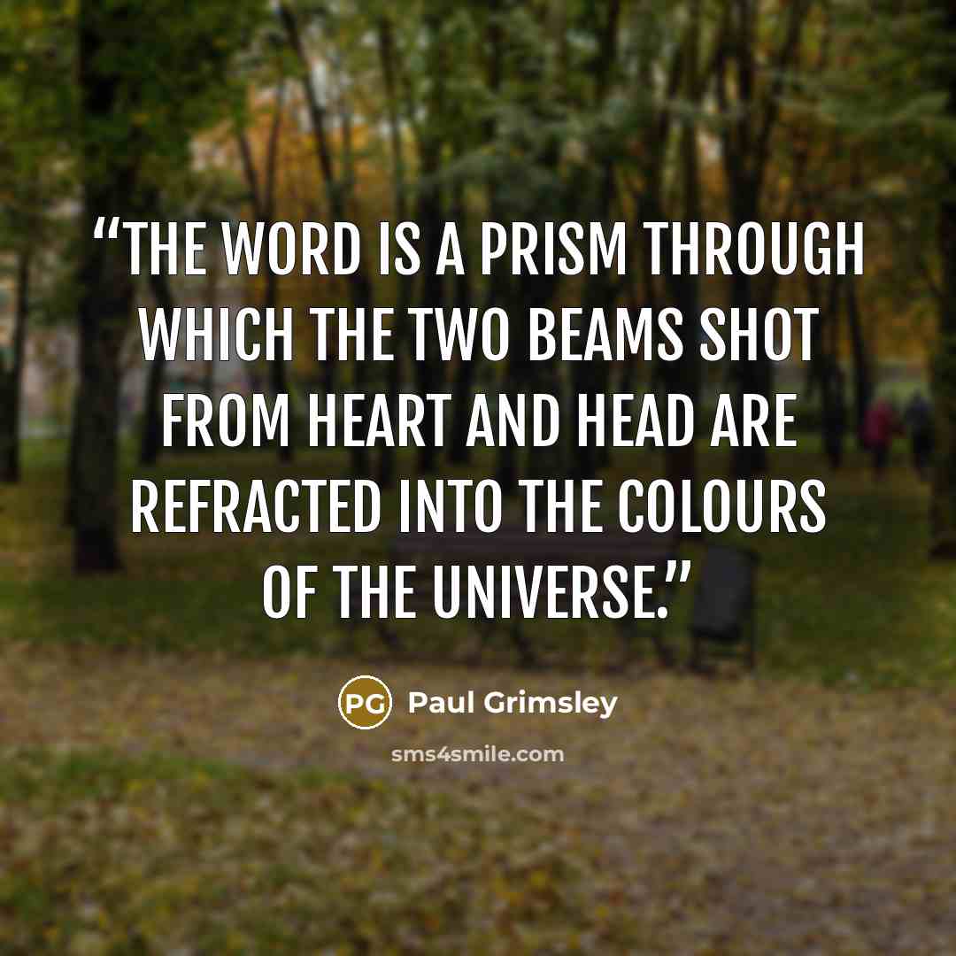 “The word is a prism through which the two beams shot from heart and head are refracted into the colours of the Universe.” quote by Paul Grimsley
