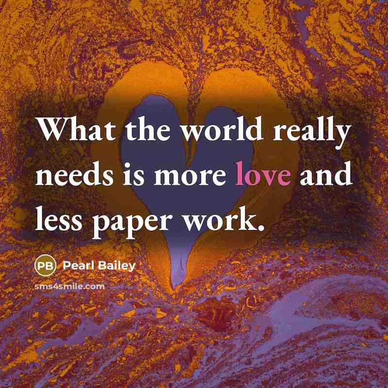 “What the world really needs is more love and less paper work.” quote by Pearl Bailey