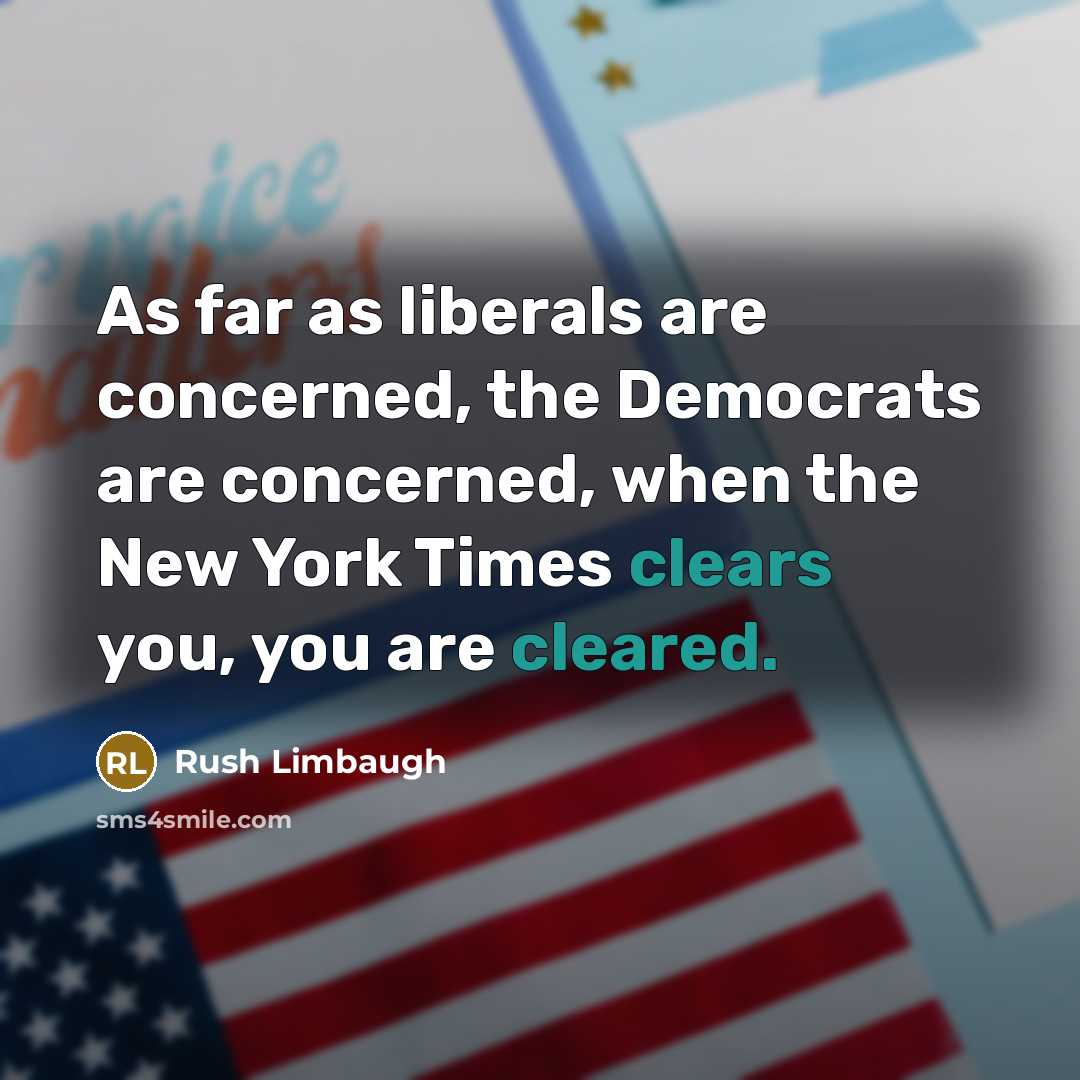 “As far as liberals are concerned, the Democrats are concerned, when the New York Times clears you, you are cleared.” quote by Rush Limbaugh