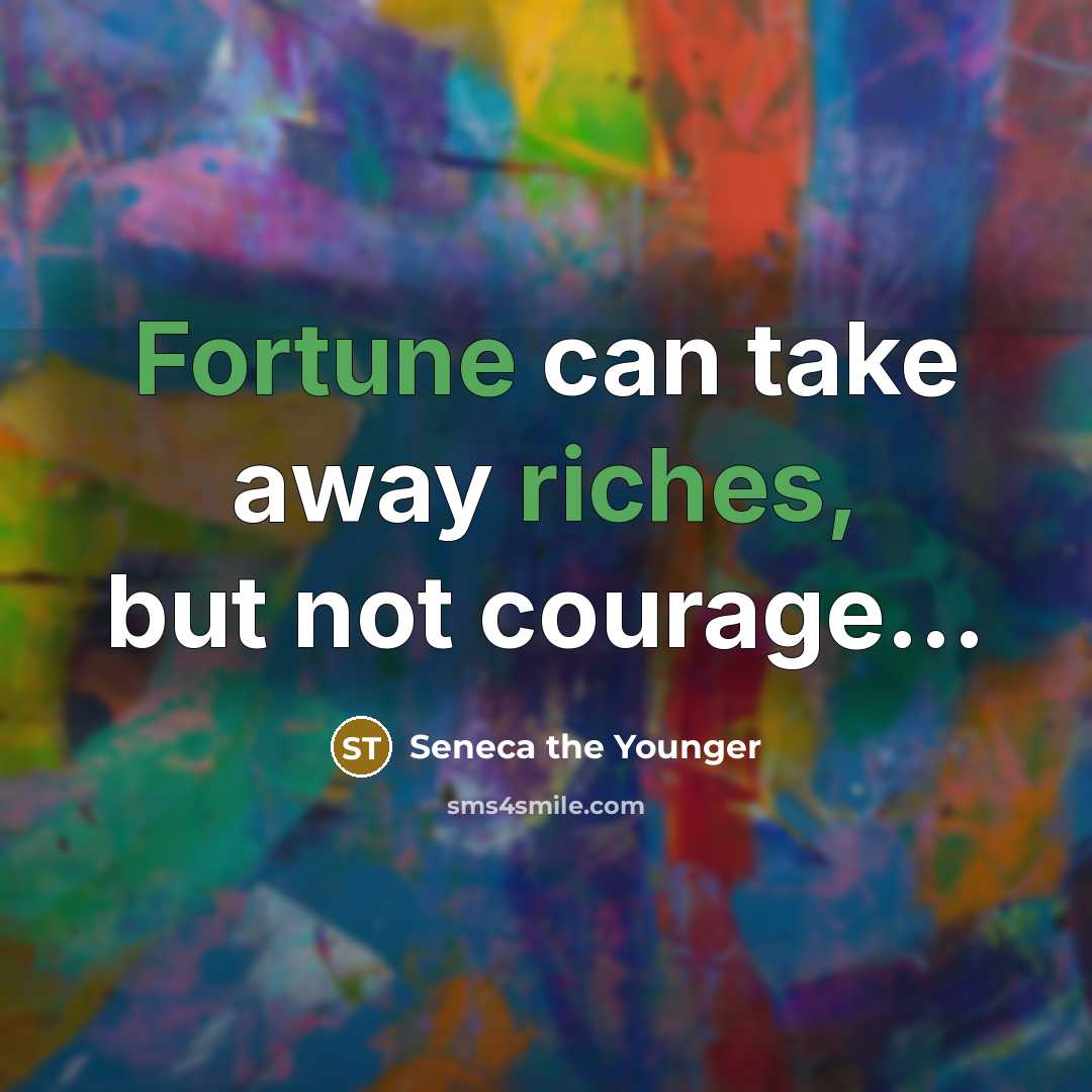 “Fortune can take away riches, but not courage…” quote by Seneca the Younger