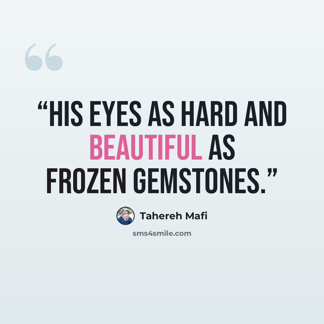 “His eyes as hard and beautiful as frozen gemstones.” quote by Tahereh Mafi