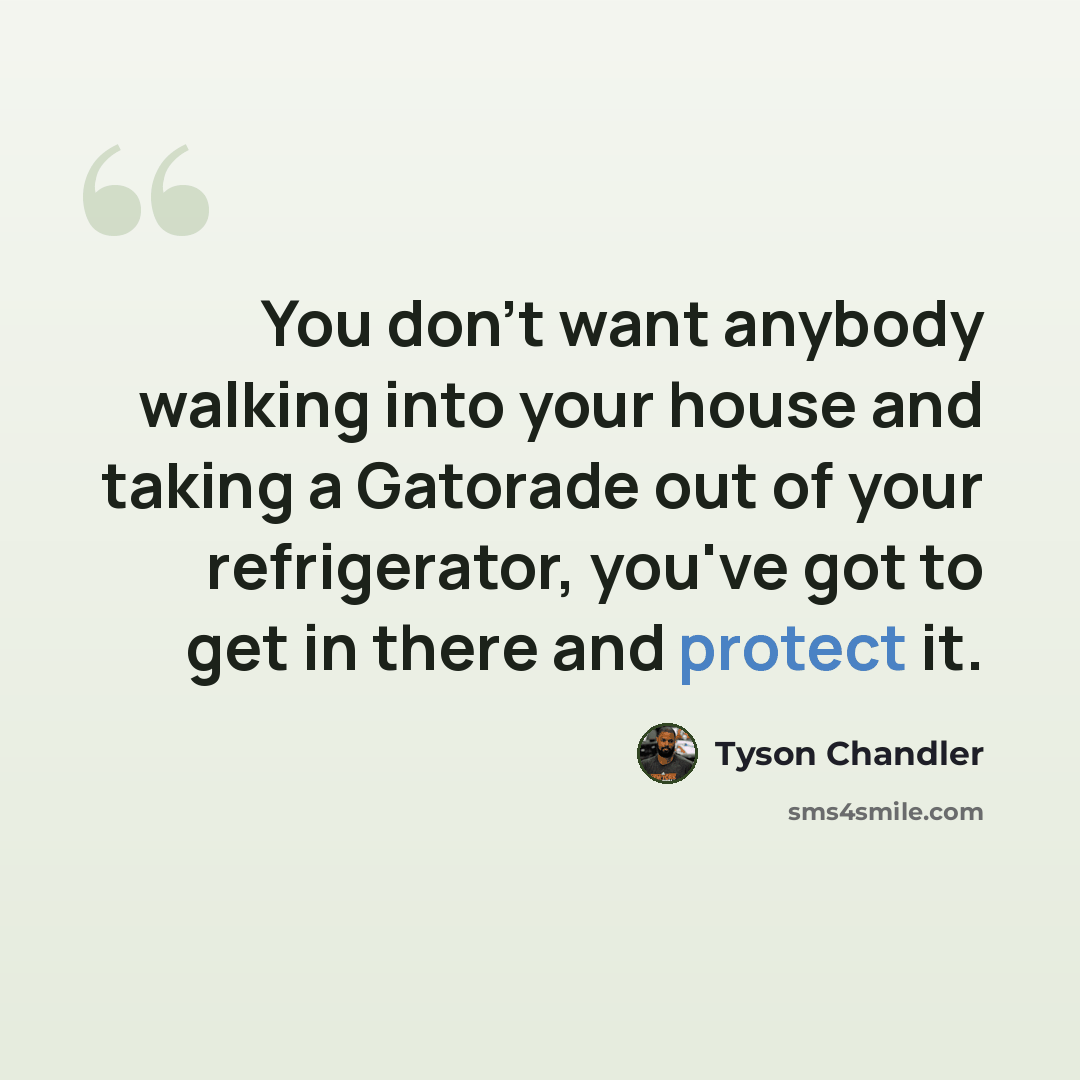 “You don't want anybody walking into your house and taking a Gatorade out of your refrigerator, you've got to get in there and protect it.” quote by Tyson Chandler