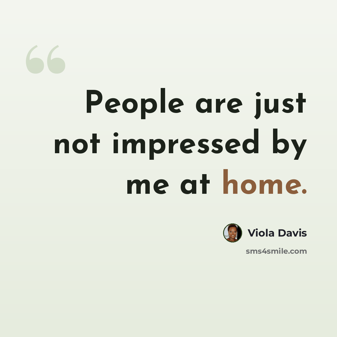 “People are just not impressed by me at home.” quote by Viola Davis