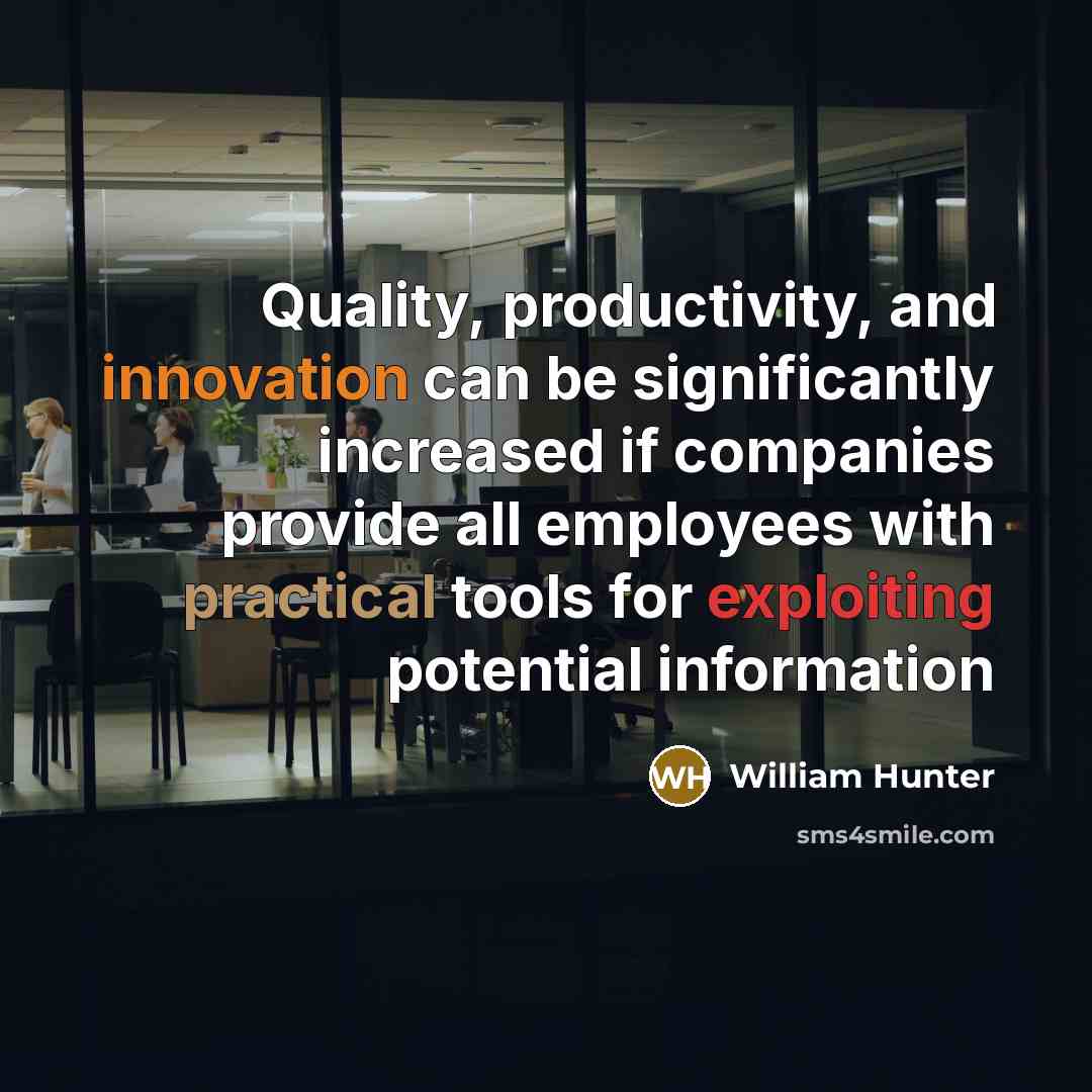 “Quality, productivity, and innovation can be significantly increased if companies provide all employees with practical tools for exploiting potential information” quote by William Hunter