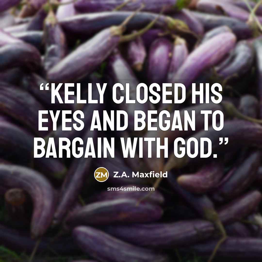 “Kelly closed his eyes and began to bargain with God.” quote by Z.A. Maxfield