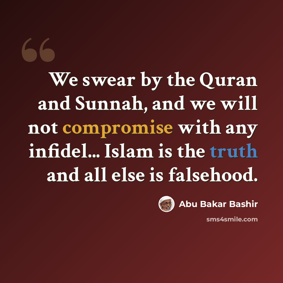 “We swear by the Quran and Sunnah, and we will not compromise with any infidel... Islam is the truth and all else is falsehood.” quote by Abu Bakar Bashir