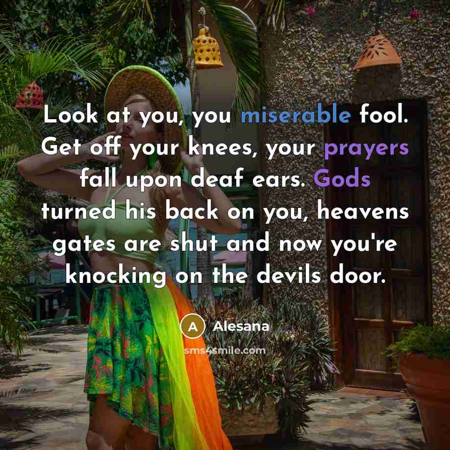 “Look at you, you miserable fool. Get off your knees, your prayers fall upon deaf ears. Gods turned his back on you, heavens gates are shut and now you're knocking on the devils door.” quote by Alesana