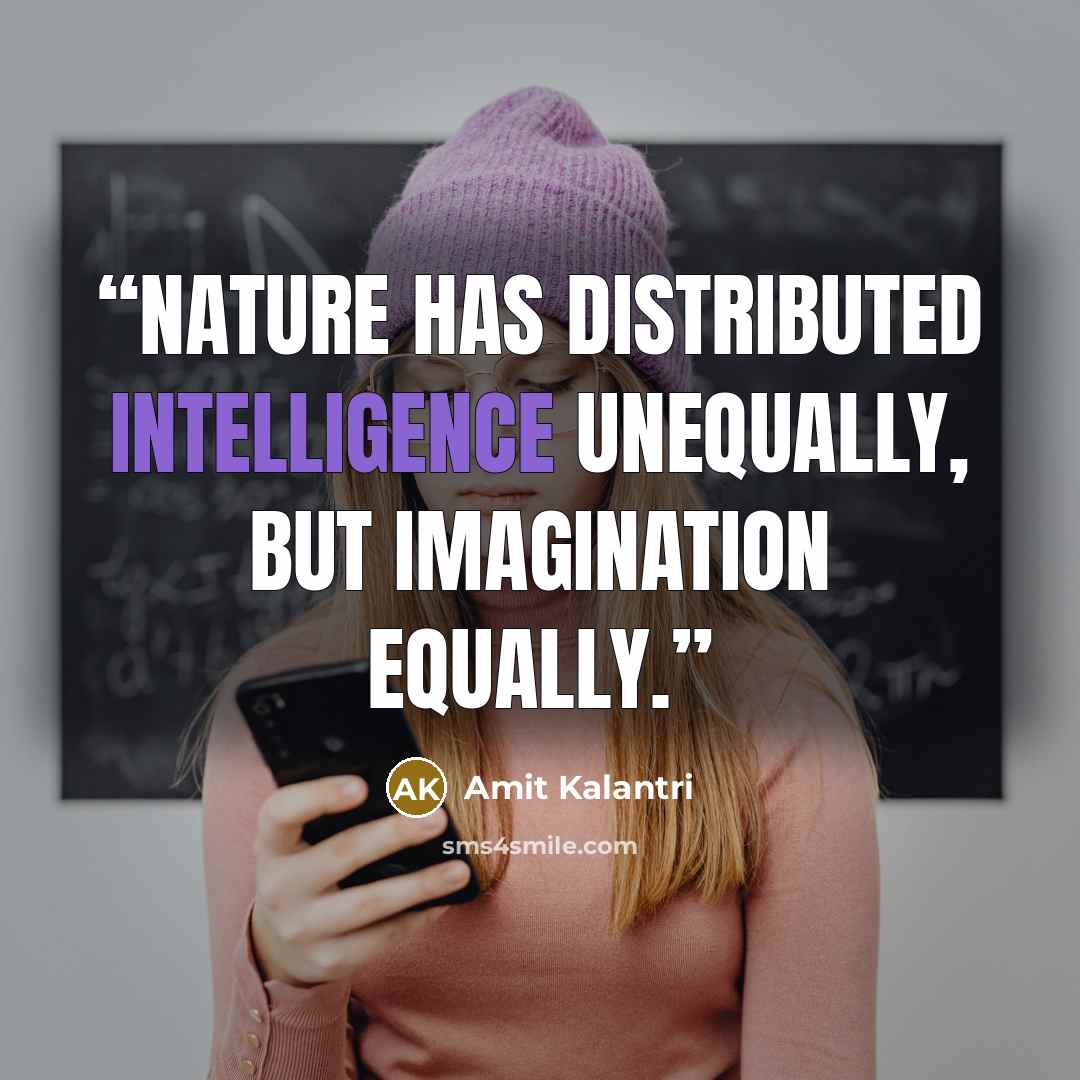 “Nature has distributed intelligence unequally, but imagination equally.” quote by Amit Kalantri