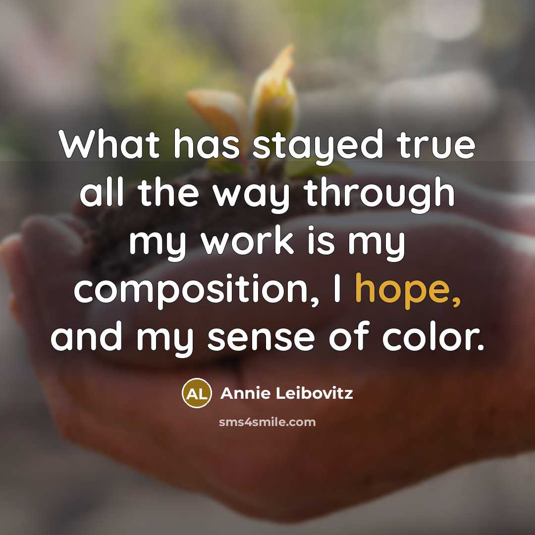 “What has stayed true all the way through my work is my composition, I hope, and my sense of color.” quote by Annie Leibovitz