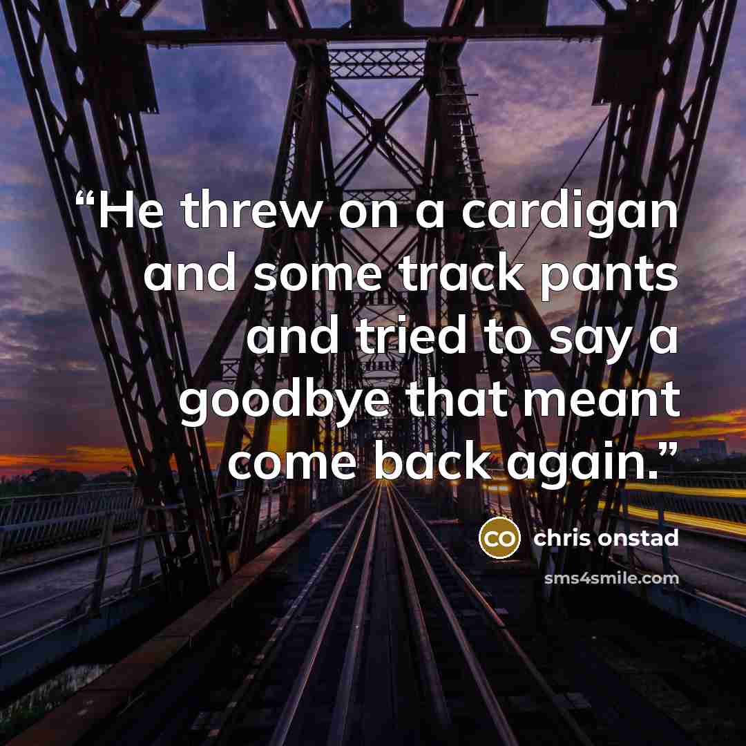 “He threw on a cardigan and some track pants and tried to say a goodbye that meant come back again.” quote by Chris Onstad