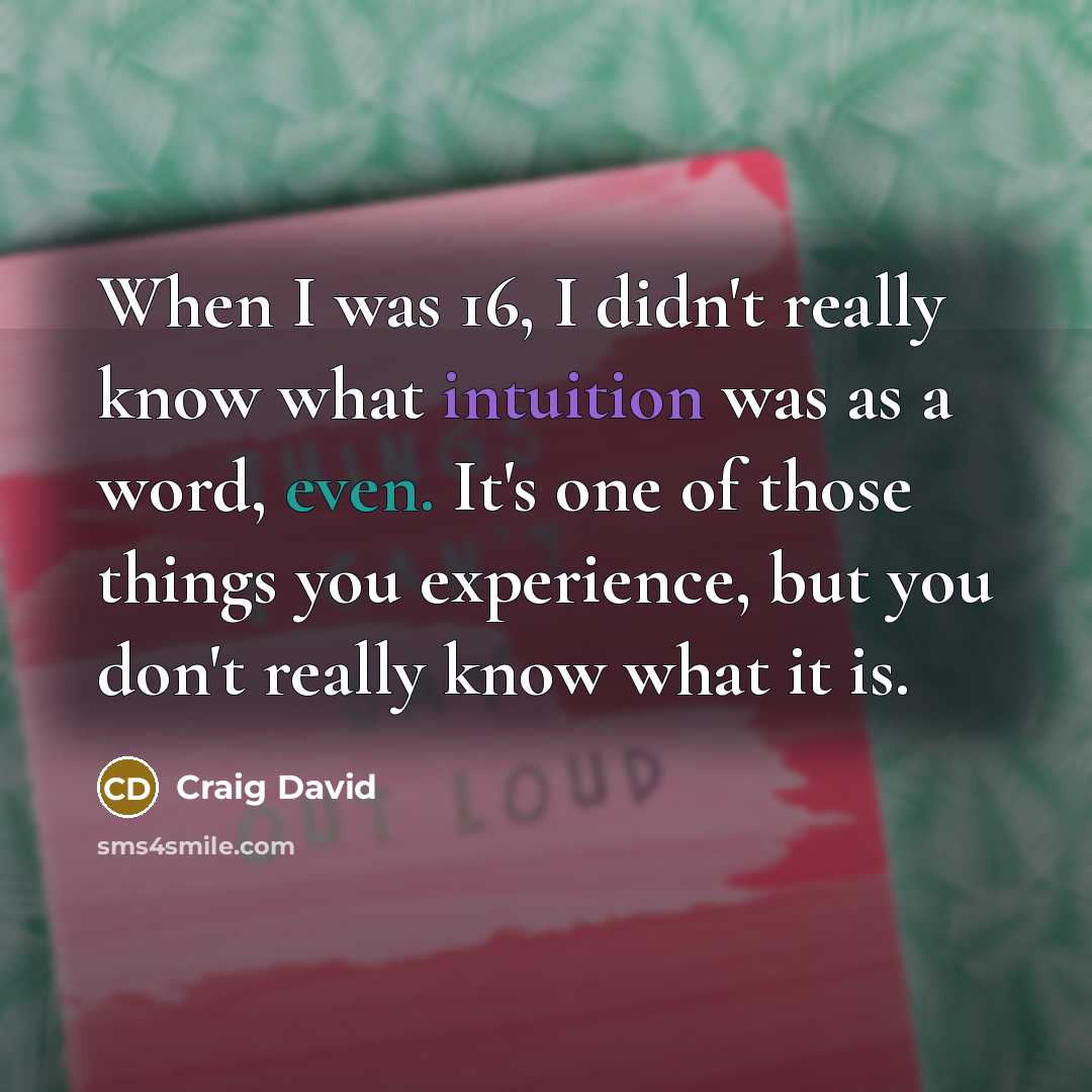 “When I was 16, I didn't really know what intuition was as a word, even. It's one of those things you experience, but you don't really know what it is.” quote by Craig David