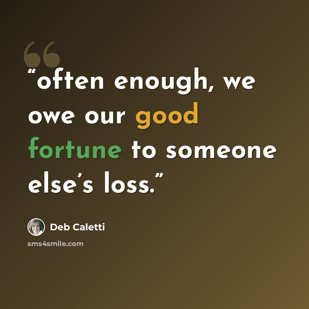 “often enough, we owe our good fortune to someone else’s loss.” quote by Deb Caletti