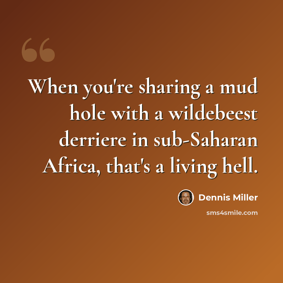 “When you're sharing a mud hole with a wildebeest derriere in sub-Saharan Africa, that's a living hell.” quote by Dennis Miller