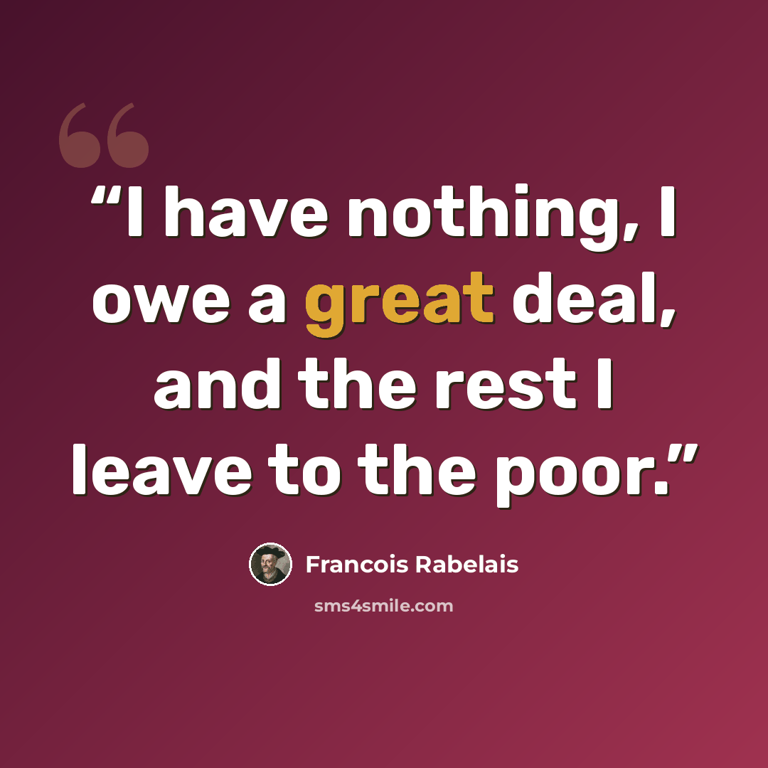 “I have nothing, I owe a great deal, and the rest I leave to the poor.” quote by Francois Rabelais