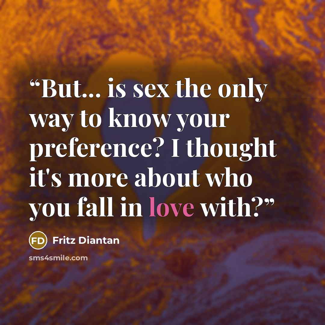 “But... is sex the only way to know your preference? I thought it's more about who you fall in love with?” quote by Fritz Diantan