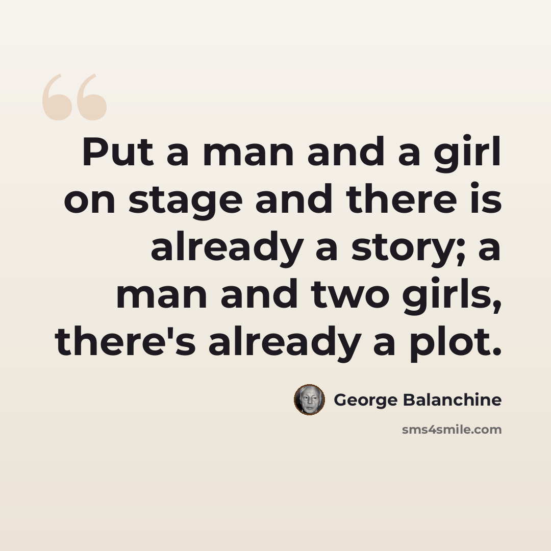 “Put a man and a girl on stage and there is already a story; a man and two girls, there's already a plot.” quote by George Balanchine