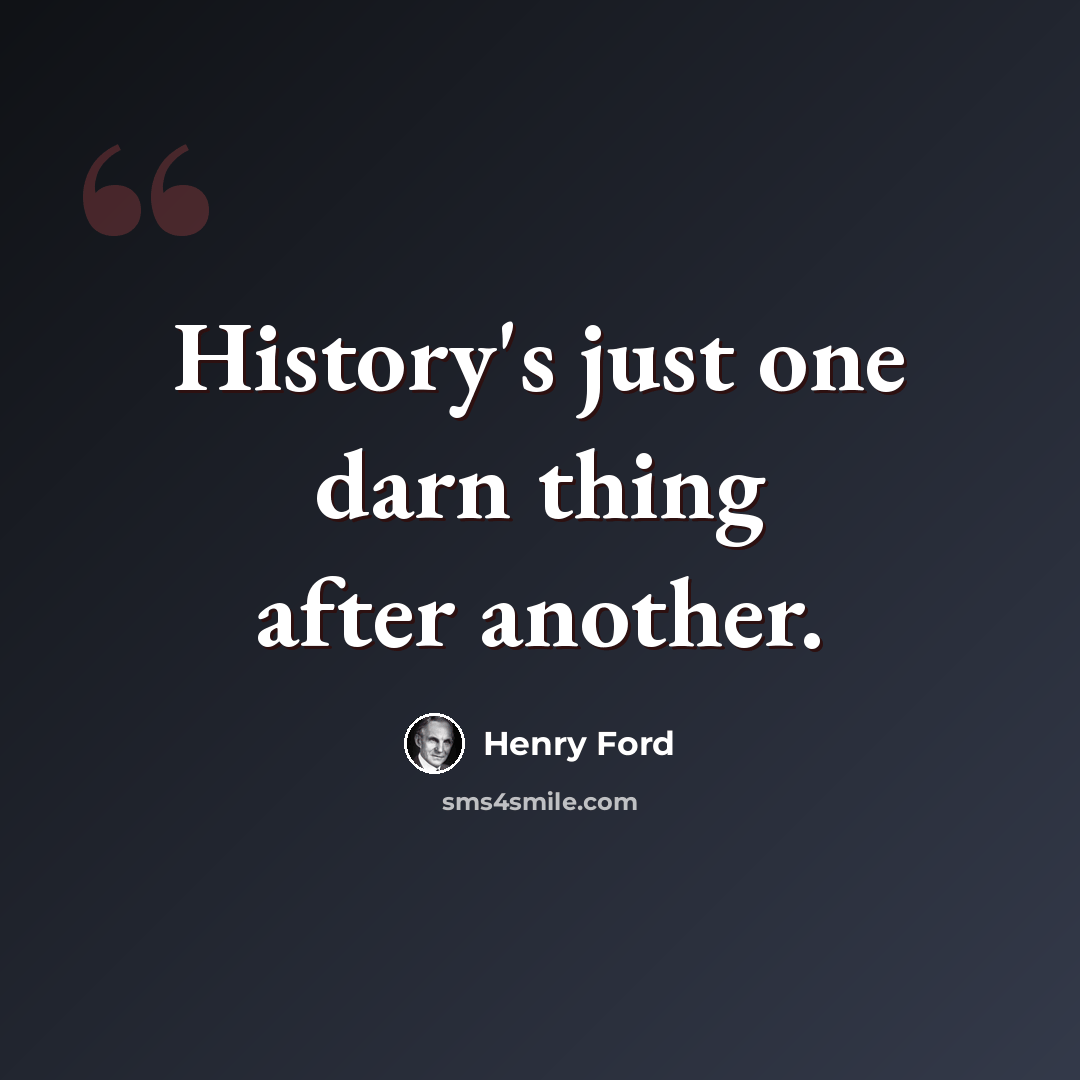 “History's just one darn thing after another.” quote by Henry Ford