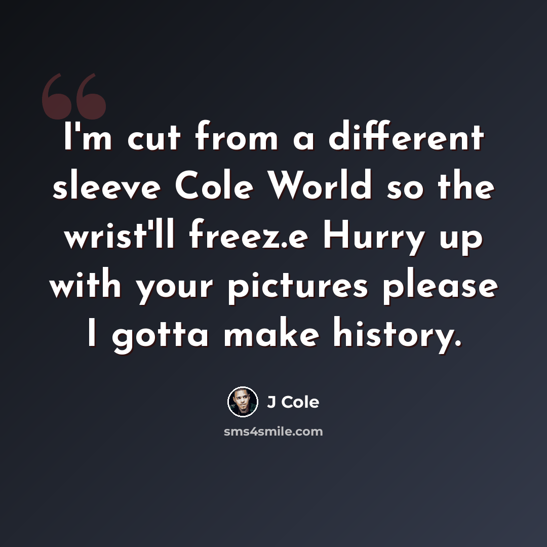 “I'm cut from a different sleeve Cole World so the wrist'll freez.e Hurry up with your pictures please I gotta make history.” quote by J Cole